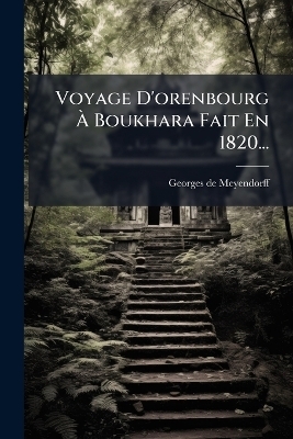 Voyage D'orenbourg &Atilde; Boukhara Fait En 1820... - Georges De Meyendorff