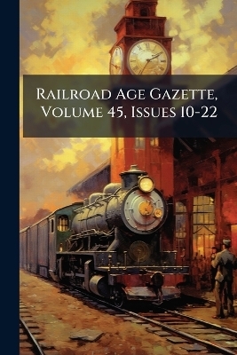 Railroad Age Gazette, Volume 45, Issues 10-22