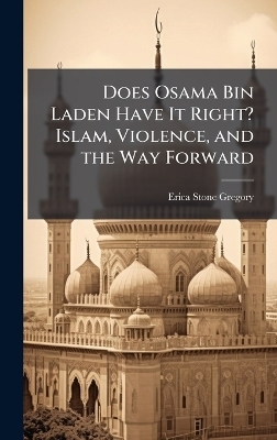 Does Osama Bin Laden Have It Right? Islam, Violence, and the Way Forward - Erica Stone Gregory