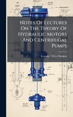 Notes Of Lectures On The Theory Of Hydraulic Motors And Centrifugal Pumps - Leander Miller Hoskins
