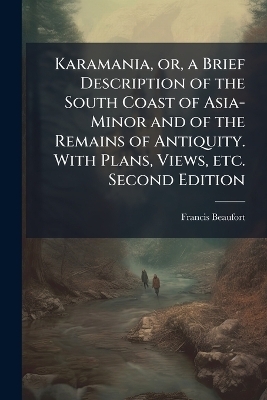 Karamania, or, a Brief Description of the South Coast of Asia-Minor and of the Remains of Antiquity. With Plans, Views, etc. Second Edition