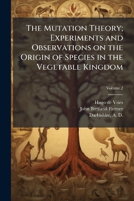 The Mutation Theory; Experiments and Observations on the Origin of Species in the Vegetable Kingdom - Hugo De 1848-1935 Vries, John Bretland 1865- Farmer
