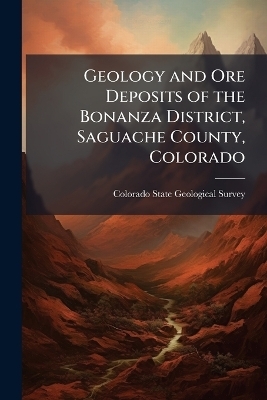 Geology and Ore Deposits of the Bonanza District, Saguache County, Colorado - 