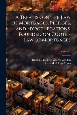 A Treatise on the Law of Mortgages, Pledges, and Hypothecations. Founded on Coote's Law of Mortgages