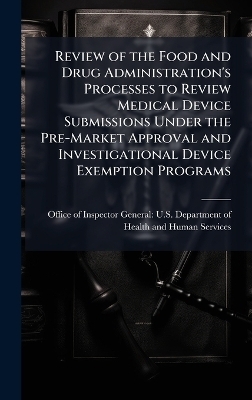 Review of the Food and Drug Administration's Processes to Review Medical Device Submissions Under the Pre-Market Approval and Investigational Device Exemption Programs - 