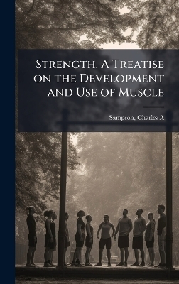 Strength. A Treatise on the Development and Use of Muscle - 
