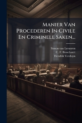Manier Van Procederen In Civile En Criminele Saken... - Simon Van Leeuwen, Hendrik Verduyn