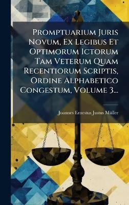 Promptuarium Juris Novum, Ex Legibus Et Optimorum Ictorum Tam Veterum Quam Recentiorum Scriptis, Ordine Alphabetico Congestum, Volume 3... - 