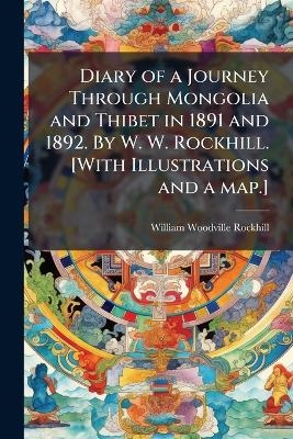 Diary of a Journey Through Mongolia and Thibet in 1891 and 1892. By W. W. Rockhill. [With Illustrations and a map.] -  Anonymous, William Woodville Rockhill