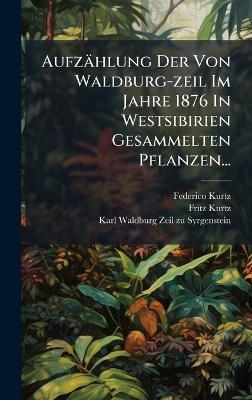 Aufz&auml;hlung Der Von Waldburg-zeil Im Jahre 1876 In Westsibirien Gesammelten Pflanzen... - Federico Kurtz, Fritz Kurtz