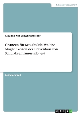 Chancen f&uuml;r Schulm&uuml;de. Welche M&ouml;glichkeiten der Pr&auml;vention von Schulabsentismus gibt es? - Klaudija Kos-Schwarzwaelder