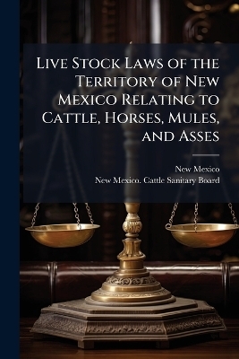 Live Stock Laws of the Territory of New Mexico Relating to Cattle, Horses, Mules, and Asses - 
