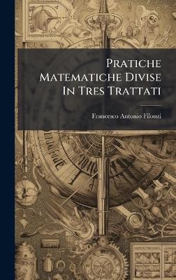Pratiche Matematiche Divise In Tres Trattati - Francesco Antonio Filonzi