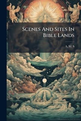 Scenes And Sites In Bible Lands - A M S