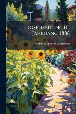 Rosenzeitung, III. Jahrgang, 1888 - Verein Deutscher Rosenfreunde