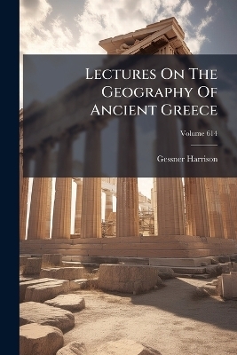 Lectures On The Geography Of Ancient Greece - Gessner Harrison