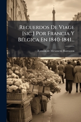 Recuerdos De Viage [sic.] Por Francia Y BÃ(c)lgica En 1840-1841...