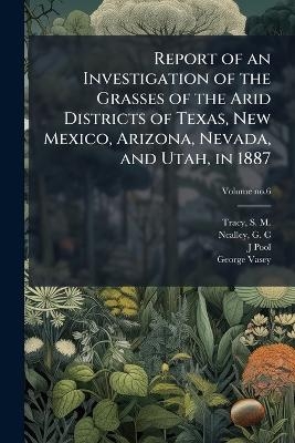 Report of an Investigation of the Grasses of the Arid Districts of Texas, New Mexico, Arizona, Nevada, and Utah, in 1887 - J Pool