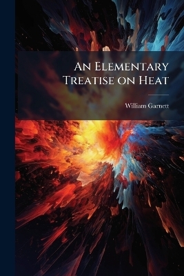 An Elementary Treatise on Heat - William 1850-1932 Garnett