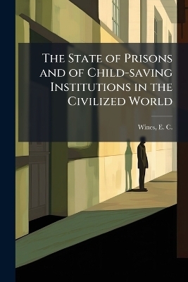 The State of Prisons and of Child-saving Institutions in the Civilized World - 