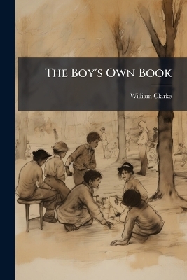 The Boy's Own Book - William Clarke