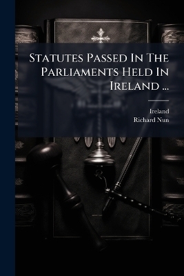 Statutes Passed In The Parliaments Held In Ireland ... - Richard Nun