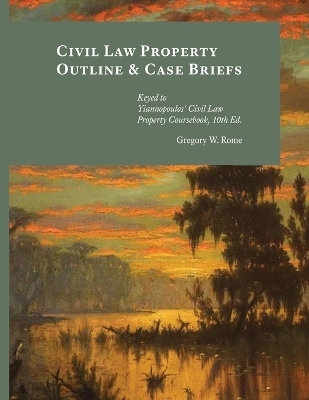 Civil Law Property Outline & Case Briefs - Gregory W Rome