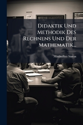 Didaktik Und Methodik Des Rechnens Und Der Mathematik... - Maximilian Simon