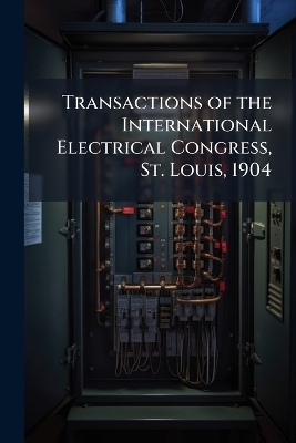 Transactions of the International Electrical Congress, St. Louis, 1904