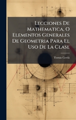 Lecciones De Mathematica, O Elementos Generales De Geometria Para El Uso De La Clase
