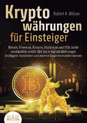 KRYPTOWÄHRUNGEN FÜR EINSTEIGER - Bitcoin, Ethereum, Altcoins, Blockchain und ICOs leicht verständlich erklärt - Robert A Wilson