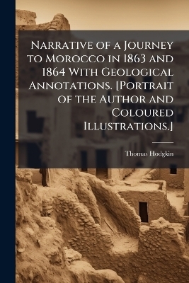 Narrative of a Journey to Morocco in 1863 and 1864 With Geological Annotations. [Portrait of the Author and Coloured Illustrations.] - Thomas Hodgkin