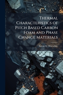 Thermal Characteristics of Pitch Based Carbon Foam and Phase Change Materials - Kevin W Wierschke