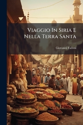 Viaggio In Siria E Nella Terra Santa - Giovanni Failoni