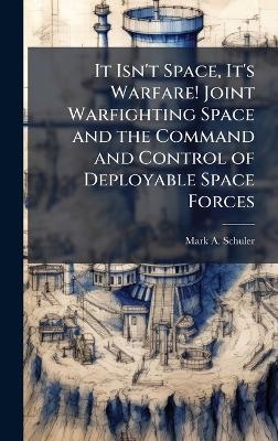 It Isn't Space, It's Warfare! Joint Warfighting Space and the Command and Control of Deployable Space Forces - Mark A Schuler