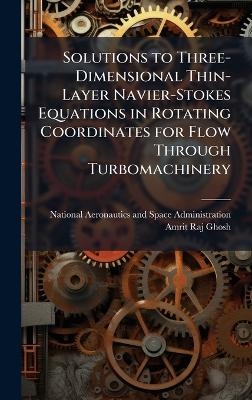 Solutions to Three-Dimensional Thin-Layer Navier-Stokes Equations in Rotating Coordinates for Flow Through Turbomachinery - Amrit Raj Ghosh