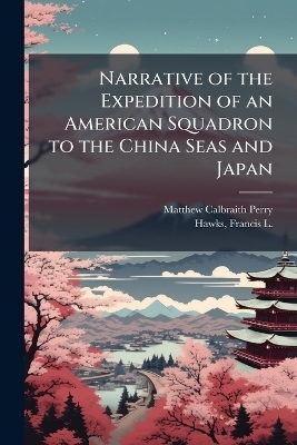 Narrative of the Expedition of an American Squadron to the China Seas and Japan - Matthew Calbraith 1794-1858 Perry