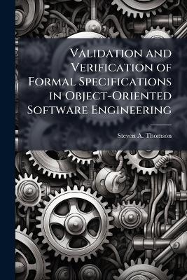 Validation and Verification of Formal Specifications in Object-Oriented Software Engineering - Steven A Thomson
