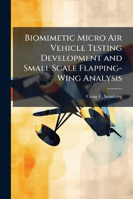 Biomimetic Micro Air Vehicle Testing Development and Small Scale Flapping-Wing Analysis - Craig E Svanberg