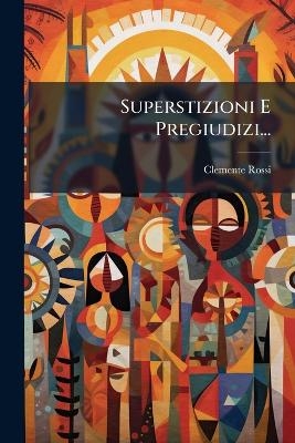 Superstizioni E Pregiudizi... - Clemente Rossi