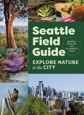 Seattle Field Guide - Maria Dolan, Kathryn True