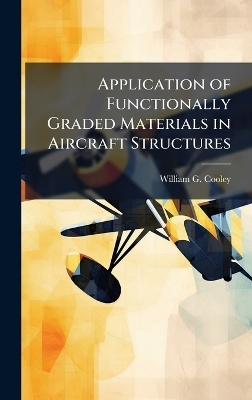 Application of Functionally Graded Materials in Aircraft Structures - William G Cooley