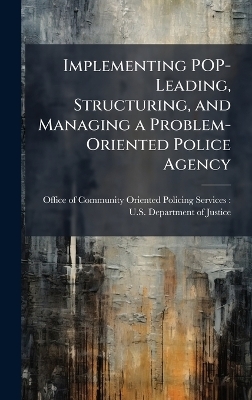 Implementing POP-Leading, Structuring, and Managing a Problem-Oriented Police Agency - 