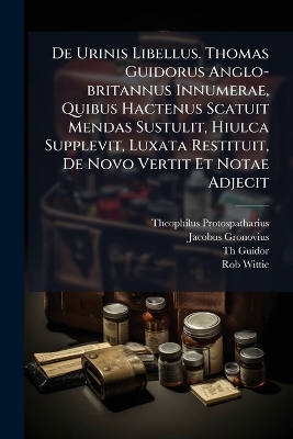 De Urinis Libellus. Thomas Guidorus Anglo-britannus Innumerae, Quibus Hactenus Scatuit Mendas Sustulit, Hiulca Supplevit, Luxata Restituit, De Novo Vertit Et Notae Adjecit