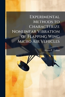 Experimental Methods to Characterize Nonlinear Vibration of Flapping Wing Micro Air Vehicles - Adam P Tobias