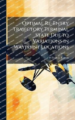 Optimal Re-Entry Trajectory Terminal State Due to Variations in Waypoint Locations - William J Karasz