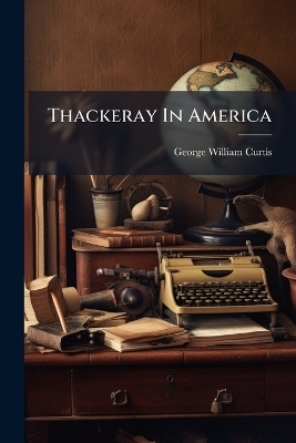 Thackeray In America - George William Curtis