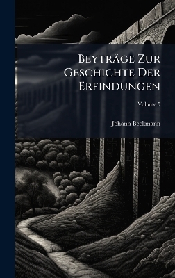 Beyträge Zur Geschichte Der Erfindungen