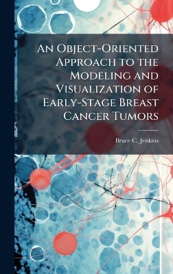 An Object-Oriented Approach to the Modeling and Visualization of Early-Stage Breast Cancer Tumors - Bruce C Jenkins