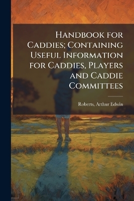 Handbook for Caddies; Containing Useful Information for Caddies, Players and Caddie Committees - 
